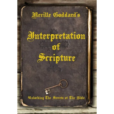 Neville Goddard's Interpretation of Scripture: Unlocking The Secrets of The Bible