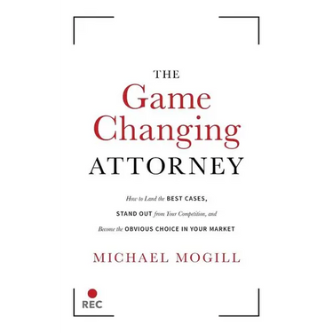 The Game Changing Attorney: How to Land the Best Cases, Stand Out from Your Competition, and Become the Obvious Choice in Your Market