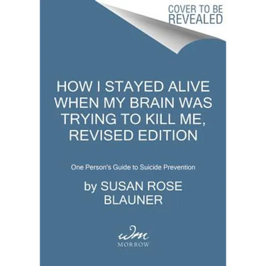How I Stayed Alive When My Brain Was Trying to Kill Me, Revised Edition: One Person's Guide to Suicide Prevention