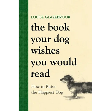 The Book Your Dog Wishes You Would Read: How to Raise the Happiest Dog