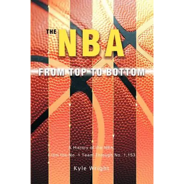 The NBA From Top to Bottom: A History of the NBA, From the No. 1 Team Through No. 1,153