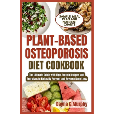 Plant-Based Osteoporosis Diet Cookbook: The Ultimate Guide with High-Protein Recipes and Exercises to Naturally Prevent and Reverse Bone Loss