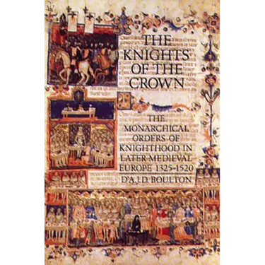 The Knights of the Crown: The Monarchical Orders of Knighthood in Later Medieval Europe 1325-1520