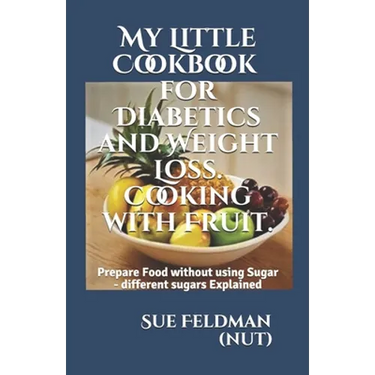 My Little Cookbook for Diabetics and Weight Loss. Cooking with Fruit.: Prepare Food without using Sugar - different sugars Explained