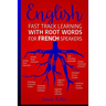 English: Fast Track Learning with Root Words for French Speakers.: If you speak French, boost your English vocabulary with Lati