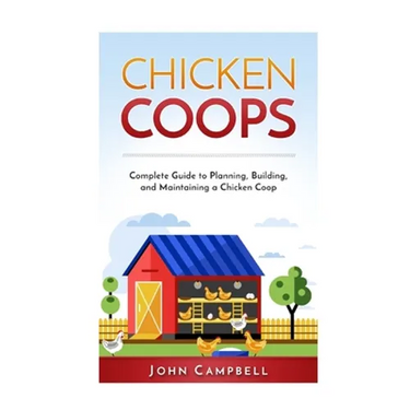 Chicken Coops: Complete Guide to Planning, Building, and Maintaining a Chicken Coop
