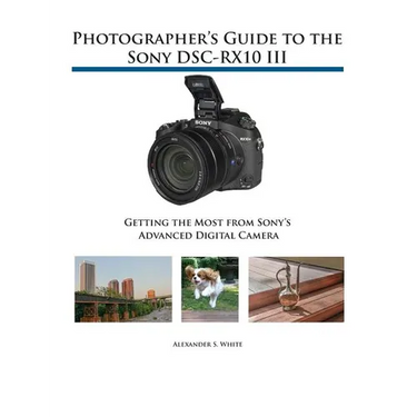 Photographer's Guide to the Sony DSC-RX10 III: Getting the Most from Sony's Advanced Digital Camera