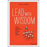 Lead with Wisdom: How Wisdom Transforms Good Leaders Into Great Leaders