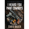 I Heard You Paint Cowboys