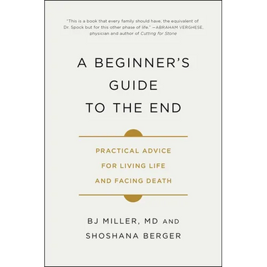A Beginner's Guide to the End: Practical Advice for Living Life and Facing Death