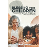 Blessing Your Children: In Prayer And Faith