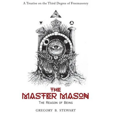 The Master Mason: The Reason of Being - A Treatise on the Third Degree of Freemasonry