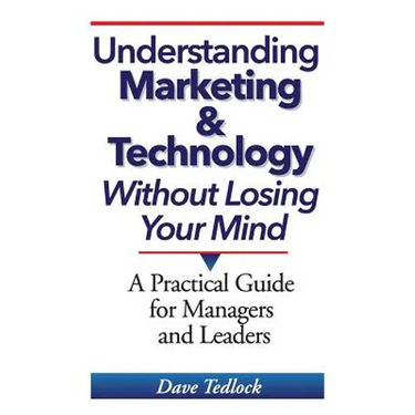 Understanding Marketing & Technology Without Losing Your Mind: A Practical Guide for Managers and Leaders