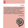 An Introduction to Geology, illustrative of the general structure of the earth; comprising the elements of the science, and an outline of the geology