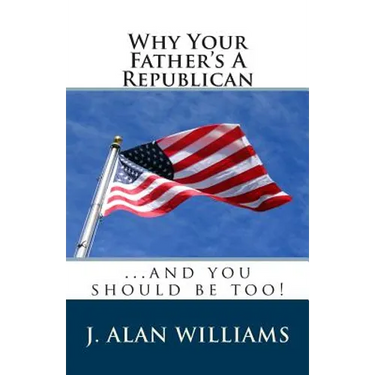Why Your Father's a Republican: ...And You Should Be Too!