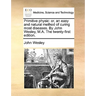 Primitive Physic: Or, an Easy and Natural Method of Curing Most Diseases. by John Wesley, M.A. the Twenty-First Edition.