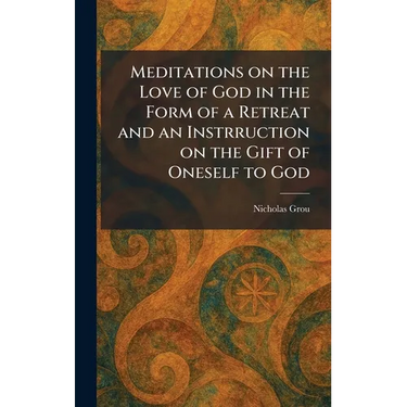 Meditations on the Love of God in the Form of a Retreat and an Instrruction on the Gift of Oneself to God