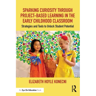 Sparking Curiosity Through Project-Based Learning in the Early Childhood Classroom: Strategies and Tools to Unlock Student Potential