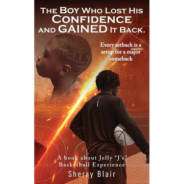 The Boy Who Lost His Confidence and GAINED It Back: A book about Jelly "J's" Basketball Experience