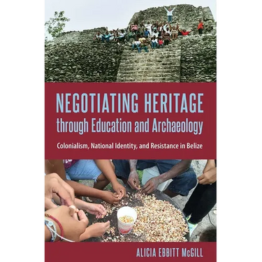 Negotiating Heritage Through Education and Archaeology: Colonialism, National Identity, and Resistance in Belize