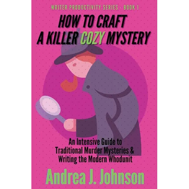 How to Craft a Killer Cozy Mystery: An Intensive Guide to Traditional Murder Mysteries & Writing the Modern Whodunit