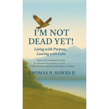 I'm Not Dead Yet!: Living with Purpose, Leaving with Love