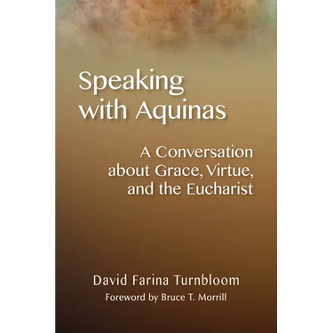 Speaking with Aquinas: A Conversation about Grace, Virtue, and the Eucharist