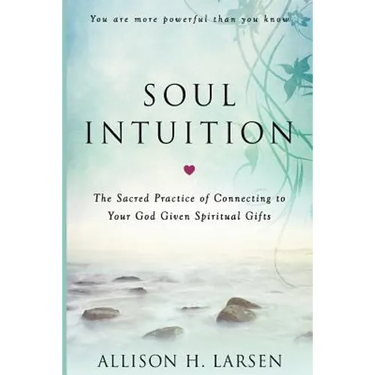 Soul Intuition: The Sacred Practice of Connecting to Your God Given Spiritual Gifts