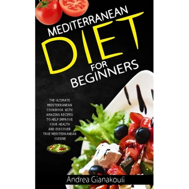 Mediterranean diet for Beginners: The Ultimate Mediterranean Cookbook with Amazing Recipes to Help Improve Your Health and Discover True Mediterranean