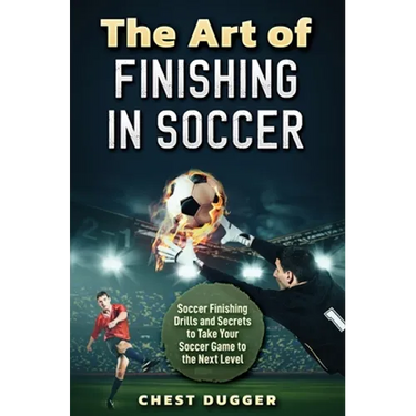 The Art of Finishing in Soccer: Soccer Finishing Drills and Secrets to Take Your Game to the Next Level