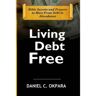 Living Debt Free: Bible Secrets and Prayers to Move From Debt to Abundance