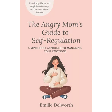 The Angry Mom's Guide to Self-Regulation: A Mind-Body Approach to Managing Your Emotions