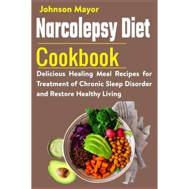 Narcolepsy Diet Cookbook: Delicious Healing Meal Recipes for Treatment of Chronic Sleep Disorder and Restore Healthy Living