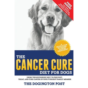 The Cancer Cure Diet for Dogs: Using the Ketogenic Diet to Prevent, Treat, and Cure Cancer in Your Furriest Family Member