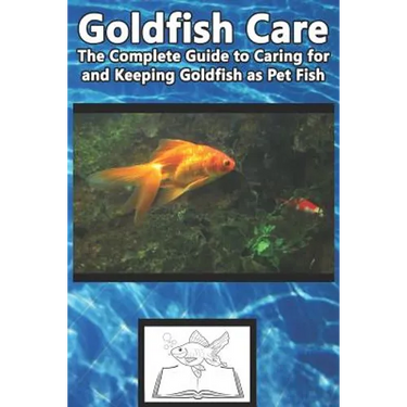 Goldfish Care: The Complete Guide to Caring for and Keeping Goldfish as Pet Fish