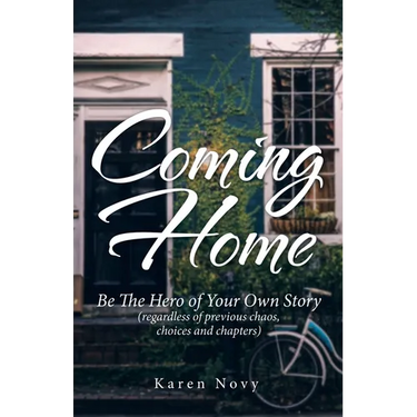 Coming Home: Be the Hero of Your Own Story (Regardless of Previous Chaos, Choices and Chapters)