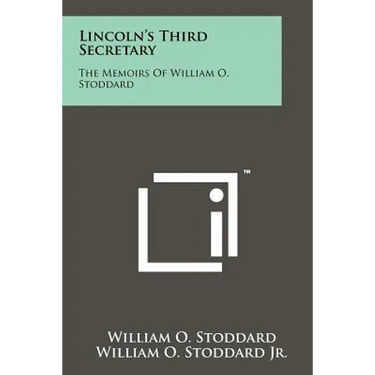 Lincoln's Third Secretary: The Memoirs Of William O. Stoddard