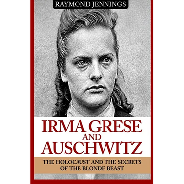 Irma Grese & Auschwitz: Holocaust and the Secrets of the The Blonde Beast