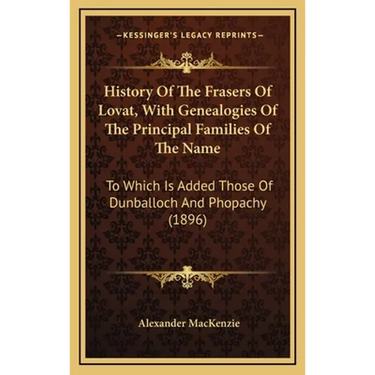 History Of The Frasers Of Lovat, With Genealogies Of The Principal Families Of The Name: To Which Is Added Those Of Dunballoch And Phopachy (1896)