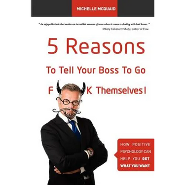 5 Reasons To Tell Your Boss To Go F**k Themselves: How Positive Psychology Can Help You Get What You Want