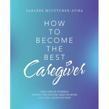 How to Become the Best Caregiver: Take Care of Yourself During This Process Read My Book and I Will Show You How!