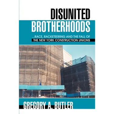 Disunited Brotherhoods: ...Race, Racketeering and the Fall of the New York Construction Unions