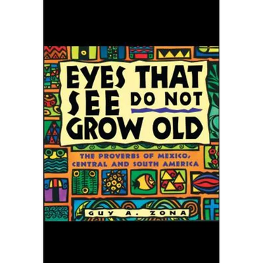 Eyes That See Do Not Grow Old: The Proverbs of Mexico, Central and South America