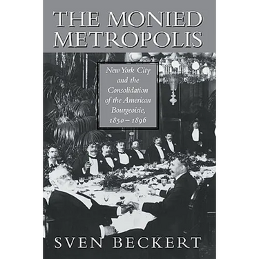 The Monied Metropolis: New York City and the Consolidation of the American Bourgeoisie, 1850 1896