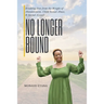 No Longer Bound: Breaking Free from the Weight of Abandonment, Child Sexual Abuse, and Sexual Assault