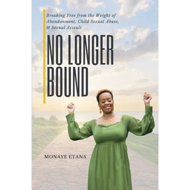 No Longer Bound: Breaking Free from the Weight of Abandonment, Child Sexual Abuse, and Sexual Assault