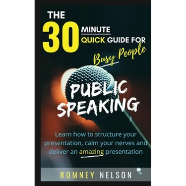 Public Speaking: Learn How to Structure Your Presentation, Calm Your Nerves and Deliver an Amazing Presentation