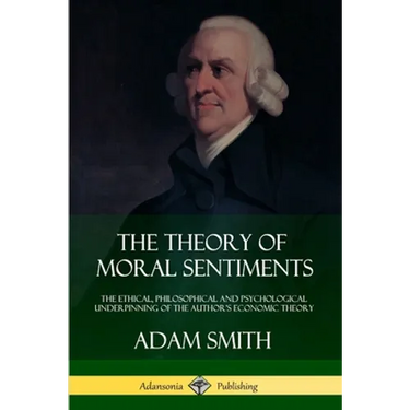The Theory of Moral Sentiments: The Ethical, Philosophical and Psychological Underpinning of the Author's Economic Theory