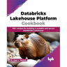 Databricks Lakehouse Platform Cookbook: 100+ recipes for building a scalable and secure Databricks Lakehouse (English Edition)