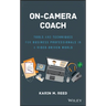 On-Camera Coach: Tools and Techniques for Business Professionals in a Video-Driven World